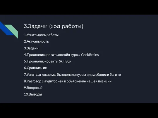 3.Задачи (ход работы) 1.Узнать цель работы 2.Актуальность 3.Задачи 4.Проанализировать онлайн курсы GeekBrains