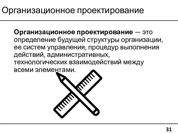 Организационное проектирование 31 Организационное проектирование — это определение будущей структуры организации, ее