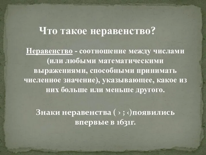 Неравенство - соотношение между числами (или любыми математическими выражениями, способными принимать численное