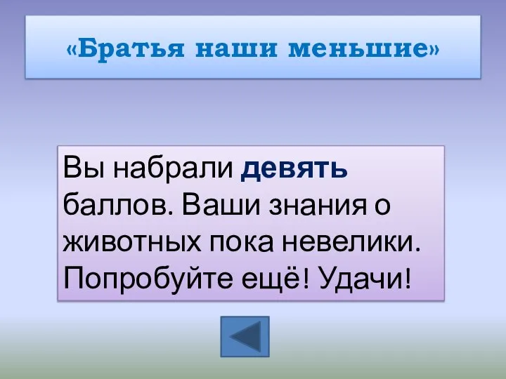 «Братья наши меньшие» Вы набрали девять баллов. Ваши знания о животных пока невелики. Попробуйте ещё! Удачи!