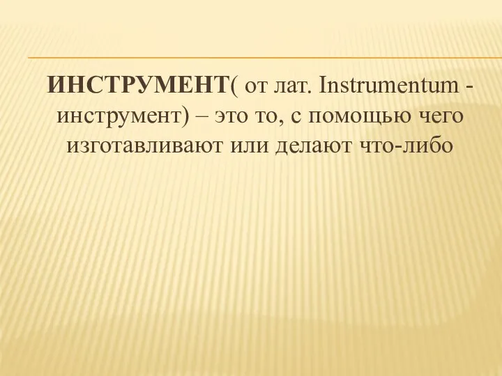 ИНСТРУМЕНТ( от лат. Instrumentum - инструмент) – это то, с помощью чего изготавливают или делают что-либо