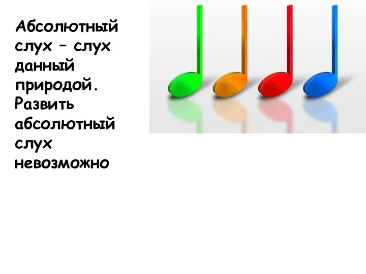 Абсолютный слух – слух данный природой. Развить абсолютный слух невозможно