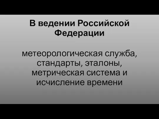 В ведении Российской Федерации метеорологическая служба, стандарты, эталоны, метрическая система и исчисление времени