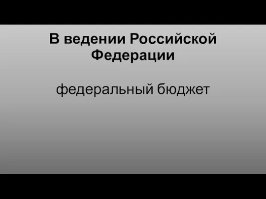 В ведении Российской Федерации федеральный бюджет