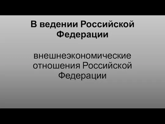 В ведении Российской Федерации внешнеэкономические отношения Российской Федерации