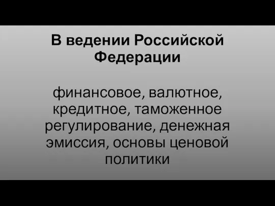 В ведении Российской Федерации финансовое, валютное, кредитное, таможенное регулирование, денежная эмиссия, основы ценовой политики