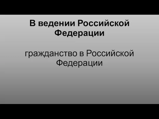 В ведении Российской Федерации гражданство в Российской Федерации