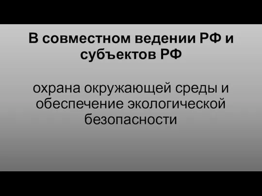 В совместном ведении РФ и субъектов РФ охрана окружающей среды и обеспечение экологической безопасности