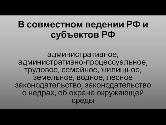 В совместном ведении РФ и субъектов РФ административное, административно-процессуальное, трудовое, семейное, жилищное,