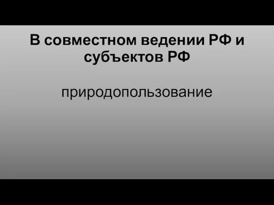 В совместном ведении РФ и субъектов РФ природопользование