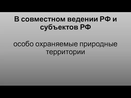 В совместном ведении РФ и субъектов РФ особо охраняемые природные территории