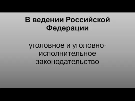 В ведении Российской Федерации уголовное и уголовно-исполнительное законодательство