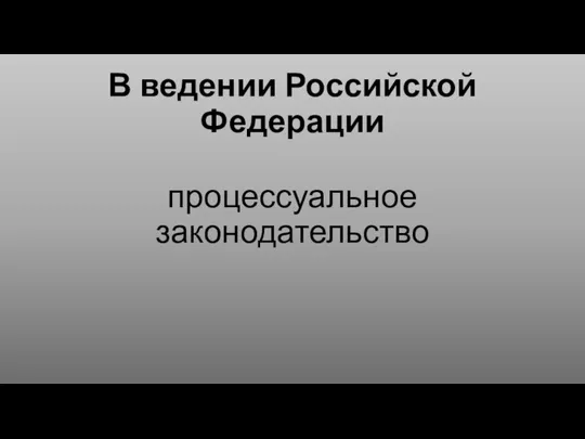 В ведении Российской Федерации процессуальное законодательство