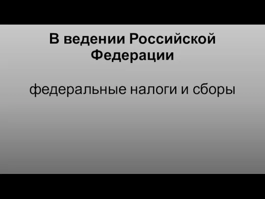 В ведении Российской Федерации федеральные налоги и сборы