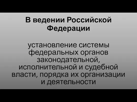 В ведении Российской Федерации установление системы федеральных органов законодательной, исполнительной и судебной