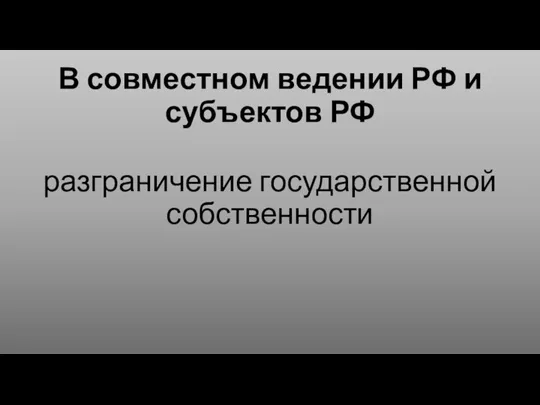 В совместном ведении РФ и субъектов РФ разграничение государственной собственности