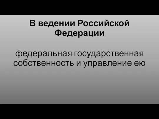 В ведении Российской Федерации федеральная государственная собственность и управление ею