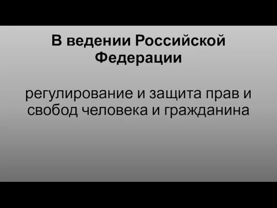 В ведении Российской Федерации регулирование и защита прав и свобод человека и гражданина