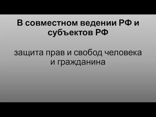 В совместном ведении РФ и субъектов РФ защита прав и свобод человека и гражданина