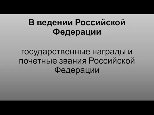 В ведении Российской Федерации государственные награды и почетные звания Российской Федерации