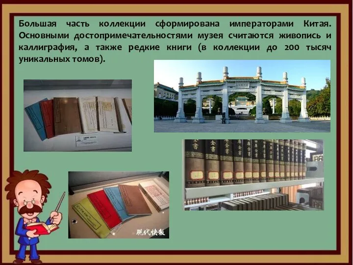 Большая часть коллекции сформирована императорами Китая. Основными достопримечательностями музея считаются живопись и