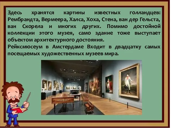 Здесь хранятся картины известных голландцев: Рембрандта, Вермеера, Халса, Хоха, Стена, ван дер