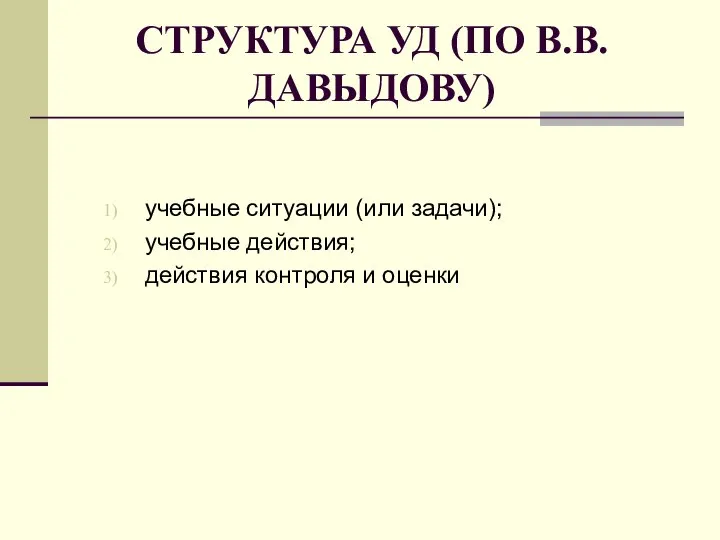 СТРУКТУРА УД (ПО В.В. ДАВЫДОВУ) учебные ситуации (или задачи); учебные действия; действия контроля и оценки