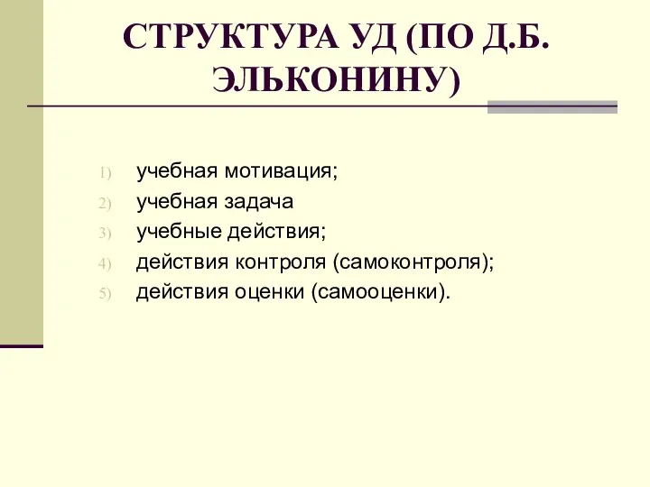 СТРУКТУРА УД (ПО Д.Б. ЭЛЬКОНИНУ) учебная мотивация; учебная задача учебные действия; действия