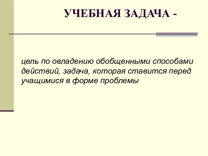 УЧЕБНАЯ ЗАДАЧА - цель по овладению обобщенными способами действий, задача, которая ставится