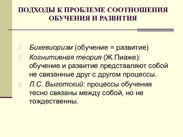 ПОДХОДЫ К ПРОБЛЕМЕ СООТНОШЕНИЯ ОБУЧЕНИЯ И РАЗВИТИЯ Бихевиоризм (обучение = развитие) Когнитивная