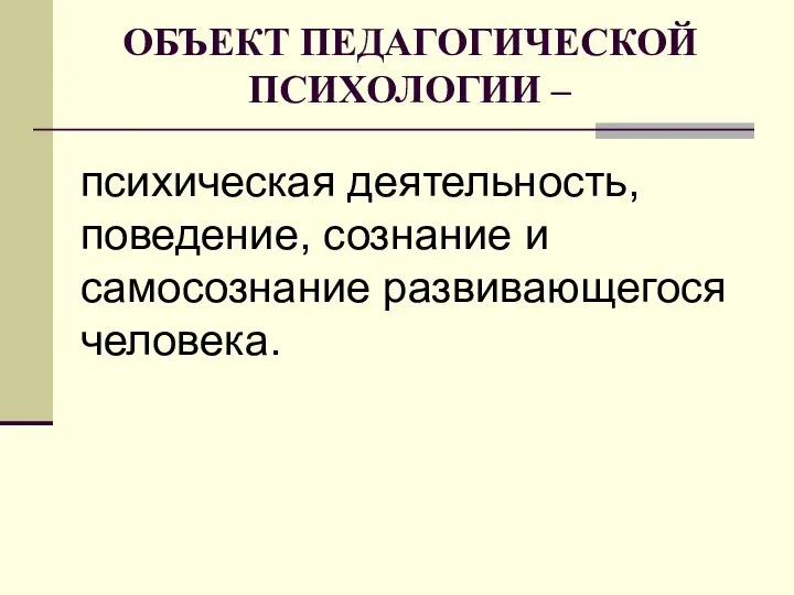 ОБЪЕКТ ПЕДАГОГИЧЕСКОЙ ПСИХОЛОГИИ – психическая деятельность, поведение, сознание и самосознание развивающегося человека.