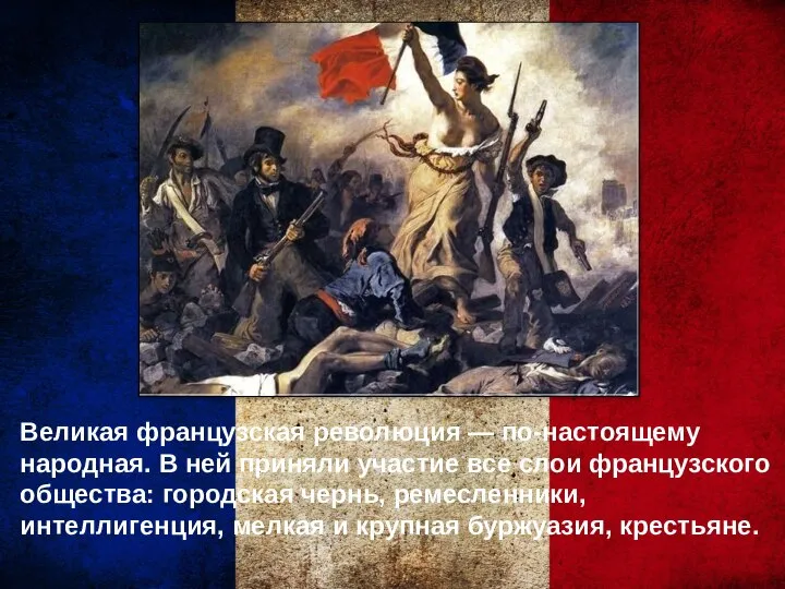 Великая французская революция — по-настоящему народная. В ней приняли участие все слои