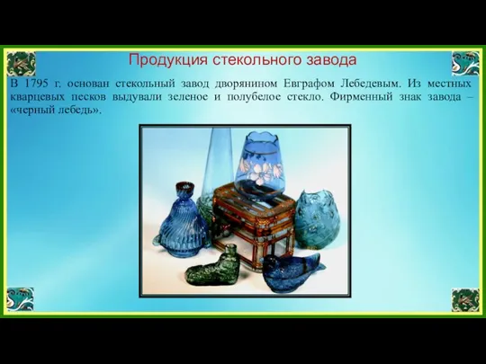 Продукция стекольного завода В 1795 г. основан стекольный завод дворянином Евграфом Лебедевым.