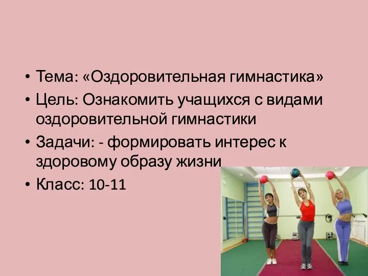 Тема: «Оздоровительная гимнастика» Цель: Ознакомить учащихся с видами оздоровительной гимнастики Задачи: -