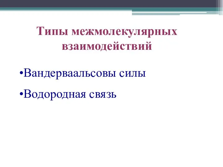 Типы межмолекулярных взаимодействий Вандерваальсовы силы Водородная связь