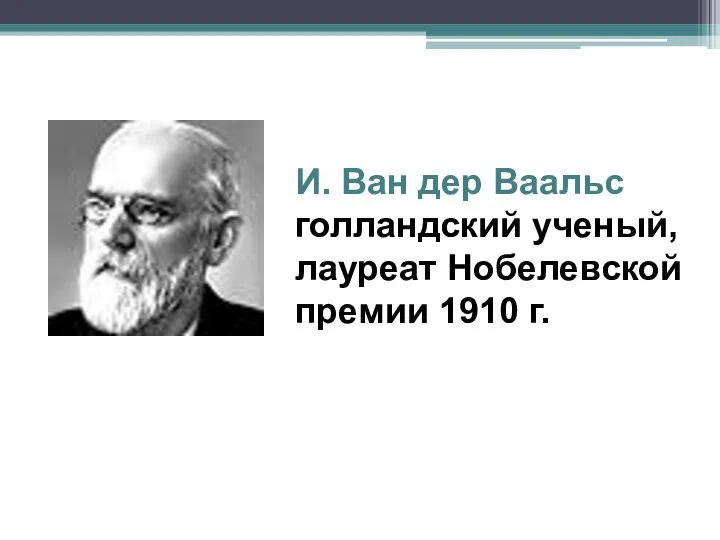 И. Ван дер Ваальс голландский ученый, лауреат Нобелевской премии 1910 г.