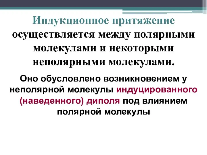 Индукционное притяжение осуществляется между полярными молекулами и некоторыми неполярными молекулами. Оно обусловлено