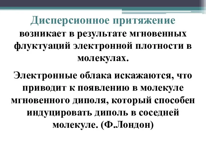 Дисперсионное притяжение возникает в результате мгновенных флуктуаций электронной плотности в молекулах. Электронные