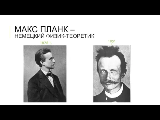 МАКС ПЛАНК – НЕМЕЦКИЙ ФИЗИК-ТЕОРЕТИК 1878 г. 1901 г.