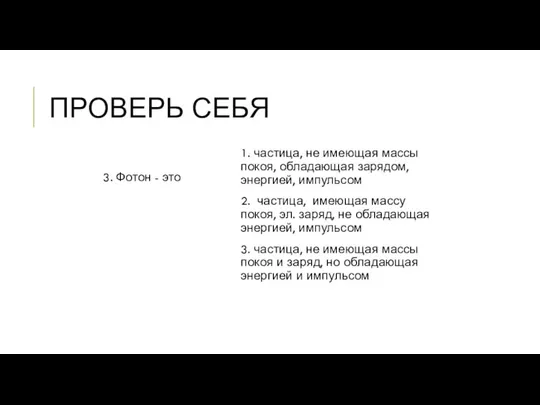 ПРОВЕРЬ СЕБЯ 3. Фотон - это 1. частица, не имеющая массы покоя,