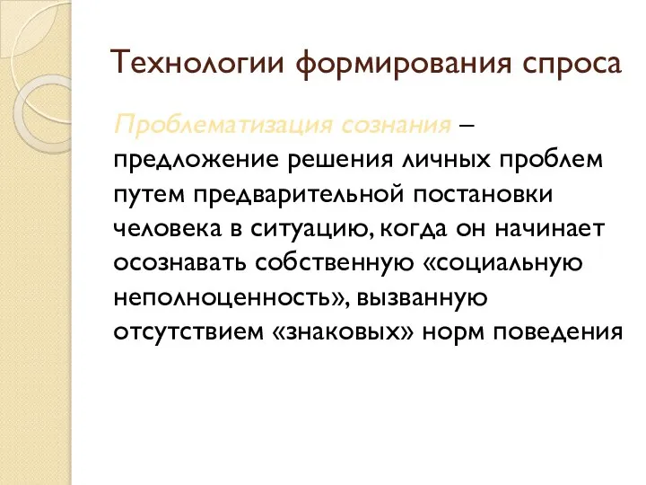 Технологии формирования спроса Проблематизация сознания – предложение решения личных проблем путем предварительной