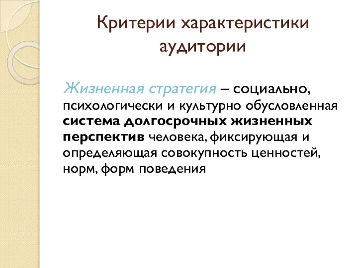 Критерии характеристики аудитории Жизненная стратегия – социально, психологически и культурно обусловленная система