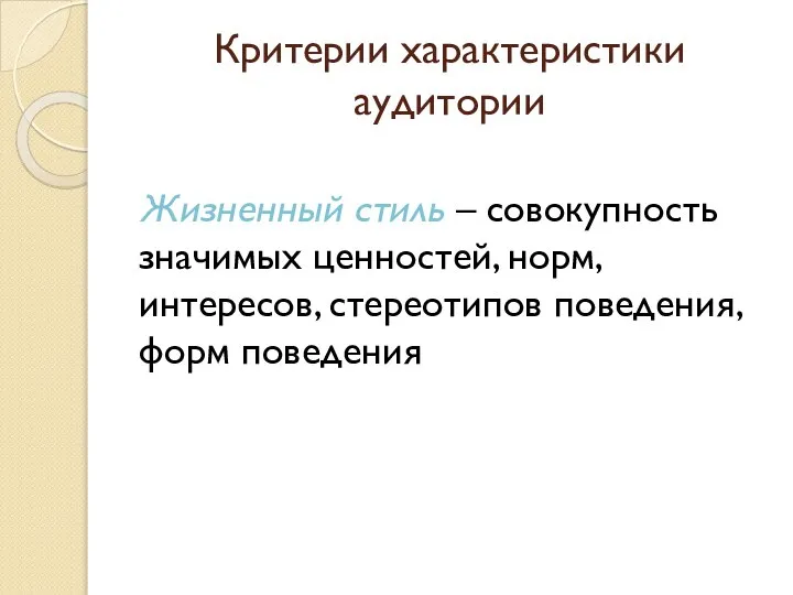 Критерии характеристики аудитории Жизненный стиль – совокупность значимых ценностей, норм, интересов, стереотипов поведения, форм поведения