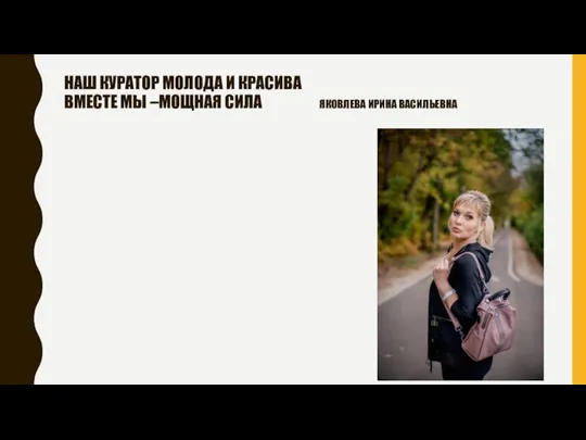 НАШ КУРАТОР МОЛОДА И КРАСИВА ВМЕСТЕ МЫ –МОЩНАЯ СИЛА ЯКОВЛЕВА ИРИНА ВАСИЛЬЕВНА