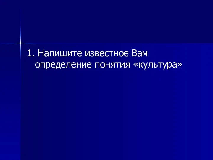 1. Напишите известное Вам определение понятия «культура»