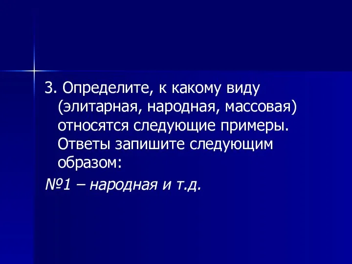 3. Определите, к какому виду (элитарная, народная, массовая) относятся следующие примеры. Ответы