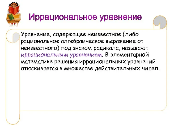 Уравнение, содержащее неизвестное (либо рациональное алгебраическое выражение от неизвестного) под знаком радикала,