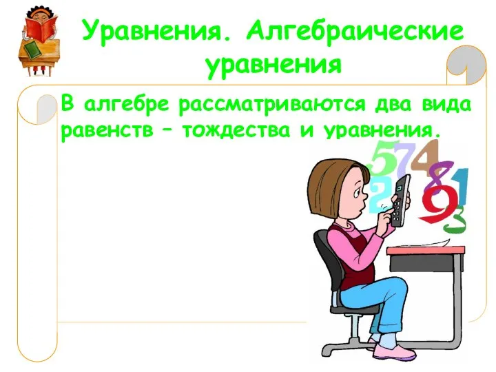 Уравнения. Алгебраические уравнения В алгебре рассматриваются два вида равенств – тождества и уравнения.