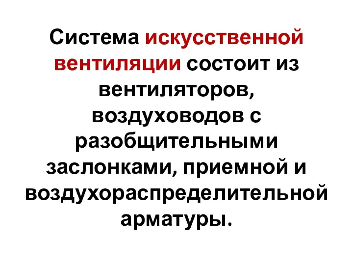 Система искусственной вентиляции состоит из вентиляторов, воздуховодов с разобщительными заслонками, приемной и воздухораспределительной арматуры.