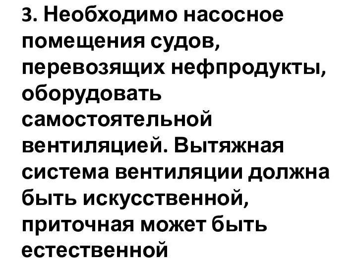 3. Необходимо насосное помещения судов, перевозящих нефпродукты, оборудовать самостоятельной вентиляцией. Вытяжная система